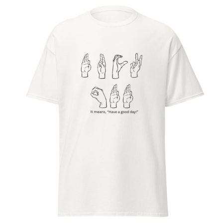 Have A Good Day Funny ASL Shirt